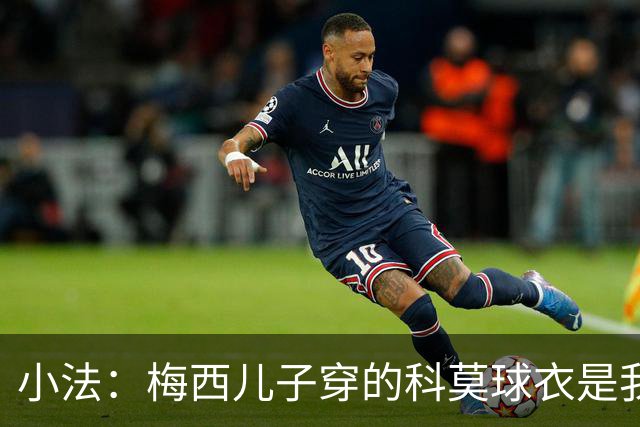 小法：梅西儿子穿的科莫球衣是我的，但我可没特意让他发出来