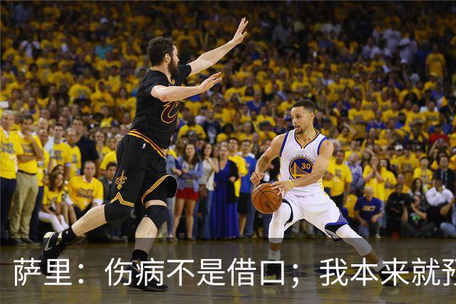 萨里：伤病不是借口；我本来就预料到会遇到很多困难